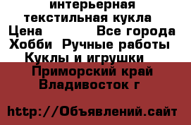 интерьерная текстильная кукла › Цена ­ 2 500 - Все города Хобби. Ручные работы » Куклы и игрушки   . Приморский край,Владивосток г.